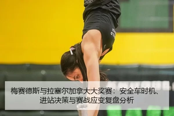 梅赛德斯与拉塞尔加拿大大奖赛：安全车时机、进站决策与赛战应变复盘分析