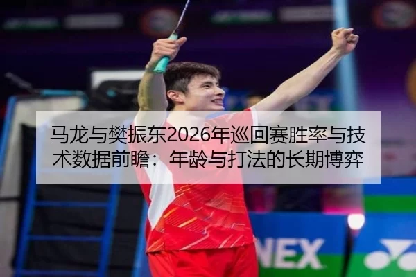 ma-long-yu-fan-zhen-dong-nian-xun-hui-sai-sheng-lv-yu-ji-shu-shu-ju-qian-zhan-nian-ling-yu-da-fa-de-chang-qi-bo-yi-3-309.jpg